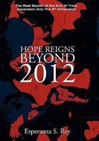 Hope Reigns - Beyond 2012: The Real Secret of the End of Time, Ascension Into the 5th Dimension 1452532362 Book Cover