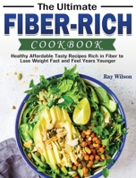 The Ultimate Fiber-rich Cookbook: Healthy Affordable Tasty Recipes Rich in Fiber to Lose Weight Fast and Feel Years Younger 180124412X Book Cover