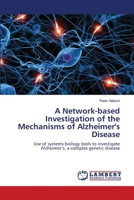 A Network-based Investigation of the Mechanisms of Alzheimer's Disease: Use of systems biology tools to investigate Alzheimer’s, a complex genetic disease 3844311998 Book Cover