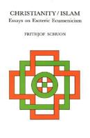 Christianity/Islam: Essays on Esoteric Ecumenicism (The Library of Traditional Wisdom) 1933316497 Book Cover