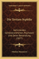 Die Tertiare Syphilis: Gehirnleiden, Geisteskrankheiten, Psychosen Und Deren Behandlung (1877) 1168085101 Book Cover