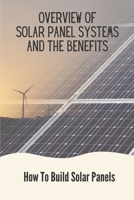 Overview Of Solar Panel Systems And The Benefits: How To Build Solar Panels: Buy A Solar Panel null Book Cover