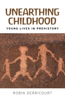Unearthing Childhood: Young Lives in Prehistory 152612808X Book Cover