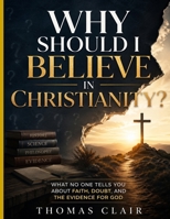 Why Should I Believe in Christianity?: What No One Tells You About Faith, Doubt, and the Evidence for God B0GZCHQ587 Book Cover