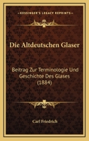 Die Altdeutschen Glaser: Beitrag Zur Terminologie Und Geschichte Des Glases (1884) 1147679487 Book Cover