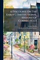 A Discourse On The Early Constitutional History Of Connecticut: Delivered Before The Connecticut Historical Society, Hartford, May 17, 1843 124156079X Book Cover