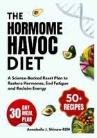 The Hormone Havoc Diet: A Science-Backed Reset Plan to Restore Hormones, End Fatigue and Reclaim Energy B0GN33L5ZJ Book Cover