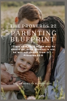 THE PROVERBS 22 PARENTING BLUEPRINT: “Train up a child in the way he should go; even when he is old, he will not depart from it.” – Proverbs 22:6 B0F6V8ZS1J Book Cover