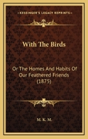 With the Birds: Or, the Homes and Habits of Our Feathered Friends 1146164688 Book Cover