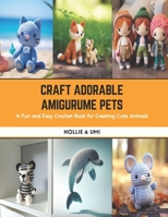 Craft Adorable Amigurume Pets: A Fun and Easy Crochet Book for Creating Cute Animals B0CSB46P4G Book Cover