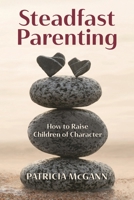 Steadfast Parenting: How to Raise Children of Character in a World That Sorely Needs Them B0DRBZ85LK Book Cover