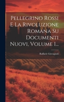 Pellegrino Rossi E La Rivoluzione Romana Su Documenti Nuovi, Volume 1... 1021836117 Book Cover