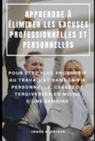 APPRENDRE À ÉLIMINER LES EXCUSES PROFESSIONNELLES ET PERSONNELLES : POUR ÊTRE PLUS PRODUCTIF AU TRAVAIL ET DANS LA VIE PERSONNELLE, CESSEZ DE TERGIVERSER EN MOINS D'UNE SEMAINE (French Edition) 1692074164 Book Cover