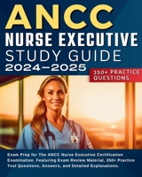 ANCC Nurse Executive Study Guide: Exam Prep for The ANCC Nurse Executive Certification Examination. Featuring Exam Review Material, 350+ Practice Test Questions, Answers, and Detailed Explanations. 1088292275 Book Cover