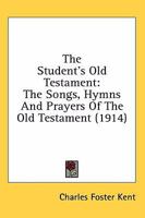 The Student's Old Testament: The Songs, Hymns, and Prayers of the Old Testament 116409730X Book Cover