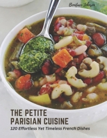The Petite Parisian Cuisine: 120 Effortless Yet Timeless French Dishes B0BZFGHSKB Book Cover