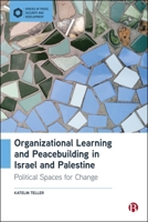 Organizational Learning and Peacebuilding in Israel and Palestine: Political Spaces for Change (Spaces of Peace, Security and Development) 1529254515 Book Cover