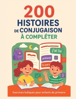200 Histoires de Conjugaison à Compléter - Exercices ludiques pour enfants du primaire: Apprendre et réviser les temps de conjugaison (présent, passé B0FT1GHQBK Book Cover