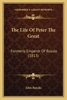 The Life Of Peter The Great: Formerly Emperor Of Russia 1144041678 Book Cover