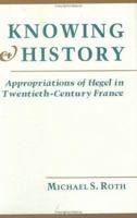 Knowing and History: Appropriations of Hegel in Twentieth-Century France 0801421365 Book Cover
