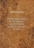 The Quaker's Reply to the Country Parson's Plea, Against the Quakers Bill for Tythes (Classic Reprint) 551873090X Book Cover