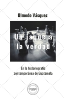 Un jaque a la verdad: En la historiografía contemporánea de Guatemala (Spanish Edition) B0B2HN9NG6 Book Cover