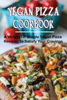 Vegan Pizza Cookbook: A Variety Of Simple Vegan Pizza Recipes To Satisfy Your Cravings: Recipes For Making Your Own Vegan Pizza Whenever You Want B096VRWFYH Book Cover