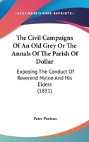 The Civil Campaigns of an Old Grey; Or, the Annals of the Parish of Dollar: Exposing the Conduct of the Rev. Dr. Mylne and His Elders, in the Management of the Academy 1437285503 Book Cover