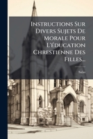 Instructions Sur Divers Sujets De Morale Pour L'éducation Chrestienne Des Filles... 1274652014 Book Cover