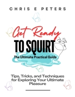 Get Ready to Squirt: The Ultimate Practical Guide: Tips, Tricks, and Techniques for Exploring Your Ultimate Pleasure B0DVQZS338 Book Cover