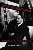 Inventing Tomorrow: H. G. Wells and the Twentieth Century 0231193130 Book Cover