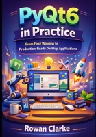 PyQt6 in Practice: From First Window to Production-Ready Desktop Applications (The Modern PyQt6 Series) B0GHY54963 Book Cover
