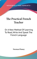 The Practical French Teacher: Or A New Method Of Learning To Read, Write And Speak The French Language 0548353514 Book Cover