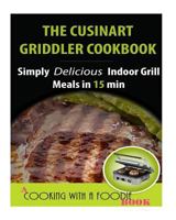 The Cuisinart Griddler Cookbook: Simply Delicious Indoor Grill Meals in 15 Min (Full Color) 1507817339 Book Cover