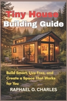 Tiny House Building Guide: Build Smart, Live Free, and Create a Space That Works for You B0GWVCDQ2B Book Cover