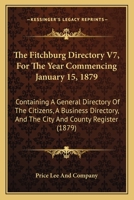 The Fitchburg Directory V7, For The Year Commencing January 15, 1879: Containing A General Directory Of The Citizens, A Business Directory, And The City And County Register 1164647350 Book Cover