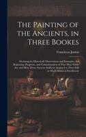 The Painting of the Ancients, in Three Bookes: Declaring by Historicall Observations and Examples, the Beginning, Progresse, and Consummation of That 1021805726 Book Cover