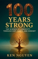100 Years Strong: The Science of Longevity Through Diet, Habits, and Mindset: The Science of Longevity Through Diet, Habits, and Mindset A B0FSK87YQS Book Cover