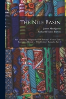 The Nile Basin: Part I: Showing Tanganyika to Be Ptolemy's Western Lake Resevoir; a Memoir ... With Prefatory Remarks, Part 2 1016989326 Book Cover