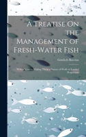 A Treatise On the Management of Fresh-Water Fish: With a View to Making Them a Source of Profit to Landed Proprietors 1021120391 Book Cover