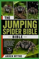 THE JUMPING SPIDER BIBLE: The Complete Guide to Jumping Spider Care, Behavior, Intelligence, Habitat, Feeding, Photography, Observation, and Exploring ... World of Nature’s Most Fascinating Arachnids B0H7FTHXDR Book Cover