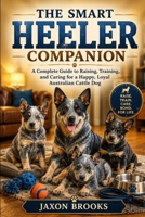 THE SMART HEELER COMPANION: A Complete Guide to Raising, Training, and Caring for a Happy, Loyal Australian Cattle Dog B0HDV29J51 Book Cover