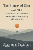 The Bhagavad Gita and NLP: A Practical Guide to Inner Clarity, Emotional Mastery, and Right Action B0GKS2LGJQ Book Cover