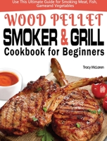 Wood Pellet Smoker and Grill Cookbook for Beginners: The Ultimate Wood Pellet Smoker and Grill Cookbook, Use This Ultimate Guide for Smoking Meat, Fish, Game, and Vegetables 1649840756 Book Cover