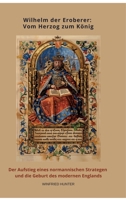 Wilhelm der Eroberer: Vom Herzog zum König: Der Aufstieg eines normannischen Strategen und die Ge-burt des modernen Englands (German Edition) 3384475879 Book Cover