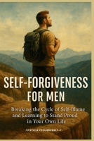 Self Forgiveness For Men: Breaking the Cycle of Self-Blame and Learning to Stand Proud in Your Own Life B0G64J62ZJ Book Cover