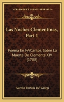 Las Noches Clementinas, Part 1: Poema En IvVCantos, Sobre La Muerte De Clemente XIV (1788) 1166595870 Book Cover