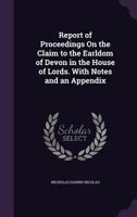 Report of Proceedings on the Claim to the Earldom of Devon in the House of Lords. with Notes and an Appendix - Primary Source Edition 1340618990 Book Cover