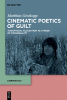 Cinematic Poetics of Guilt: Audiovisual Accusation as a Mode of Commonality (Cinepoetics – English edition Book 9) 3111087794 Book Cover