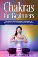 Chakras for Beginners: The Complete Beginner's Guide for Understanding and Balance the 7 Chakras. Exercises For Opening Your Chakras Quickly & Easily . How to Use Chakra Stones on Yourself 1688724494 Book Cover